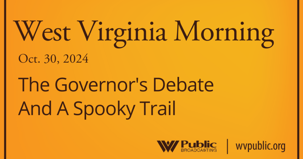 Black text atop an orange background reads, "West Virginia Morning, October 30, 2024, The Governor's Debate And A Spooky Trail." In the bottom right-hand corner are a West Virginia Public Broadcasting logo and a link that reads "wvpublic.org."