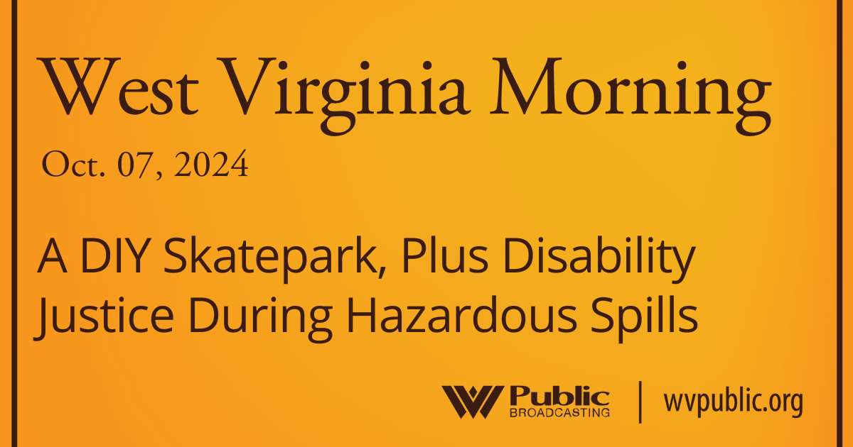 A DIY Skatepark, Plus Disability Justice During Hazardous Spills, This West Virginia Morning