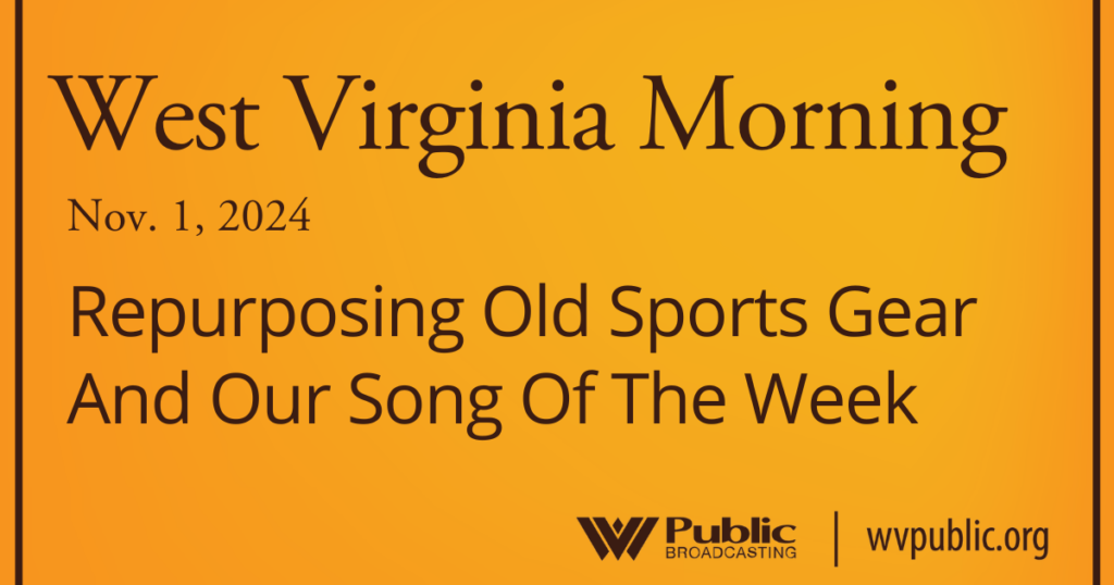 Black text atop an orange background reads, "West Virginia Morning, November 1, 2024, Repurposing Old Sports Gear And Our Song Of The Week." In the bottom right-hand corner are a West Virginia Public Broadcasting logo and a link that reads "wvpublic.org."