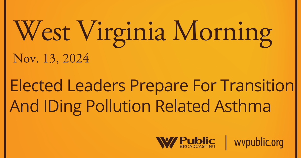 Elected Leaders Prepare For Transition And IDing Pollution Related Asthma, This West Virginia Morning