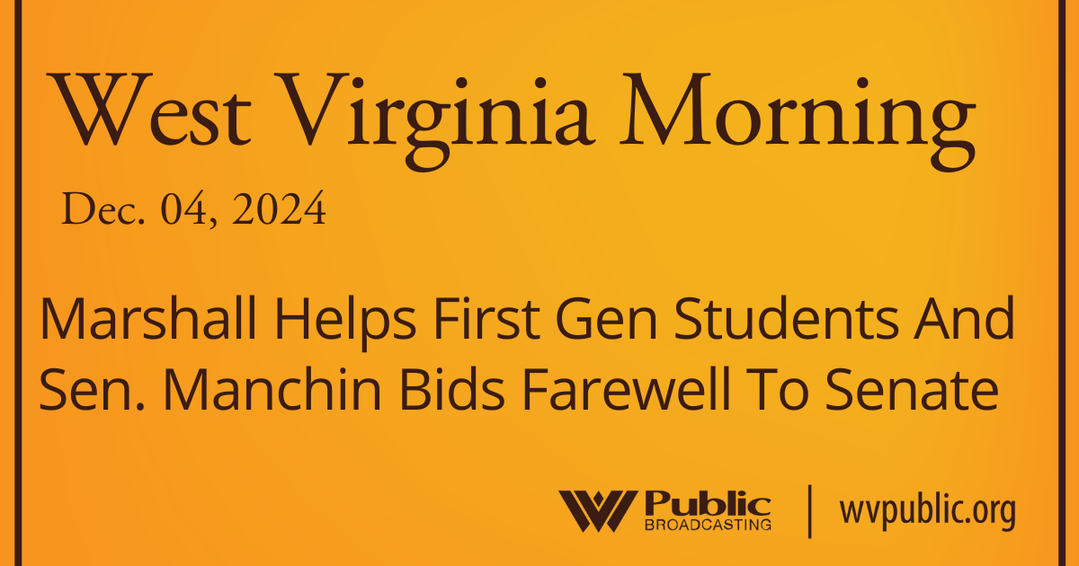 Marshall Helps First Gen Students And Sen. Manchin Bids Farewell To Senate, This West Virginia Morning