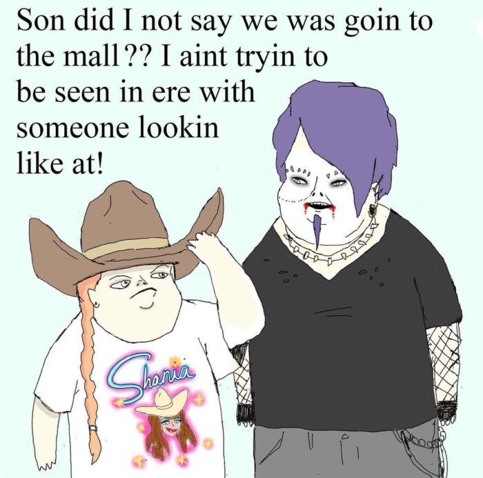 A hand-drawn meme featuring a boy with a long braid wearing a cowboy hat and t-shirt that says, "Shania," on it. Next to the girl is another drawn character made to look goth. Above the characters is the text, "Son did I not say we was goin to the mall?? I aint tryin to be seen in ere with someone lookin like at!"