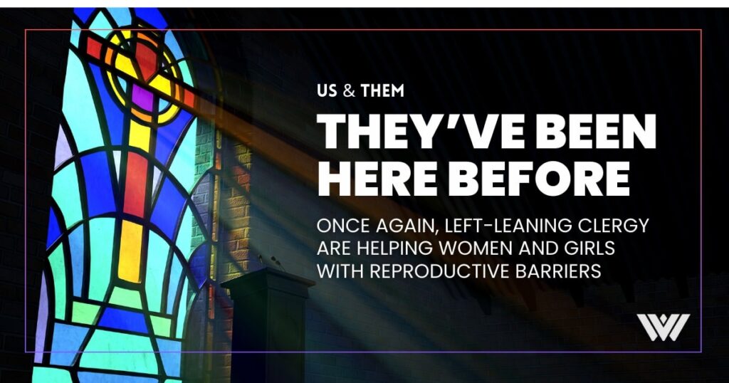 A black background featuring a stain glass window in a church. Atop the black background are the words, "Us & Them: They've Been Here Before. Once again, left-leaning clergy are helping women and girls with reproductive barriers."