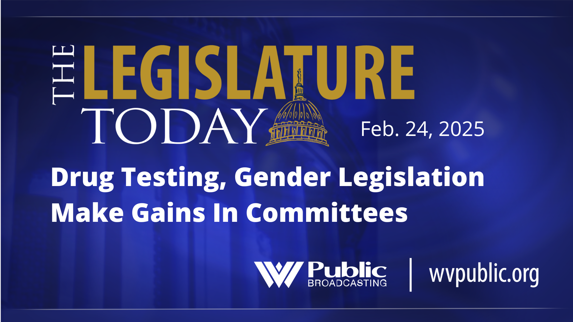 A blue background with the words, "The Legislature Today: Drug Testing, Gender Legislation Make Gains In Committees."