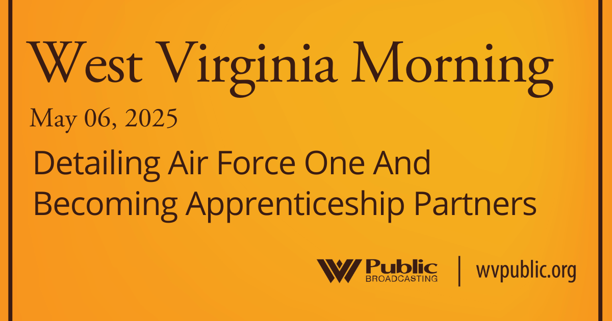 Detailing Air Force One And Becoming Apprenticeship Partners, This West Virginia Morning