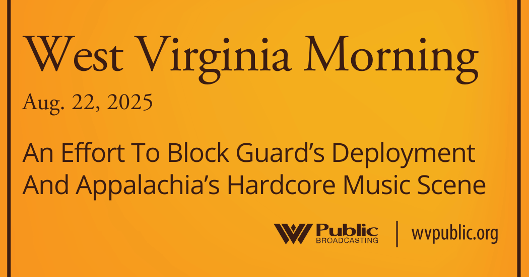 An Effort To Block Guard’s Deployment And Appalachia’s Hardcore Music Scene, This West Virginia Morning