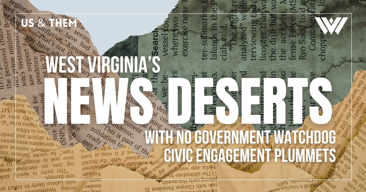 Us & Them: West Virginia’s News Deserts — With No Government Watchdog Civic Engagement Plummets