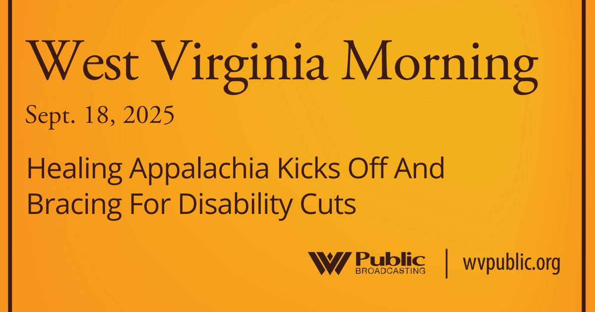 Healing Appalachia Kicks Off And Bracing For Disability Cuts, This West Virginia Morning