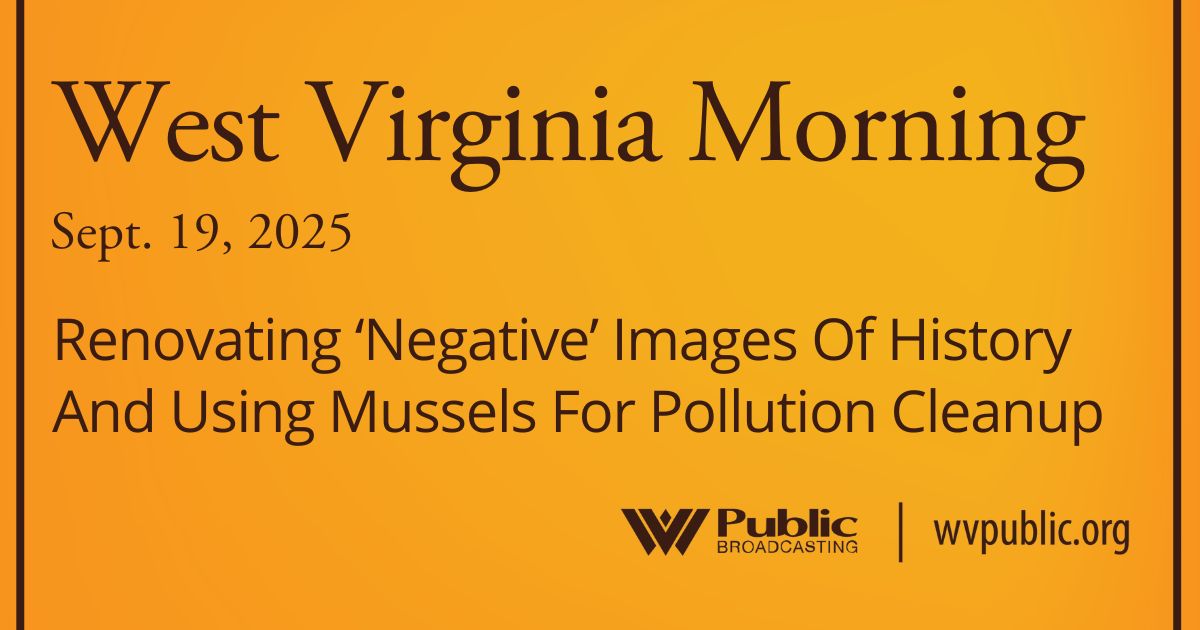 Renovating ‘Negative’ Images Of History And Using Mussels For Pollution Cleanup, This West Virginia Morning