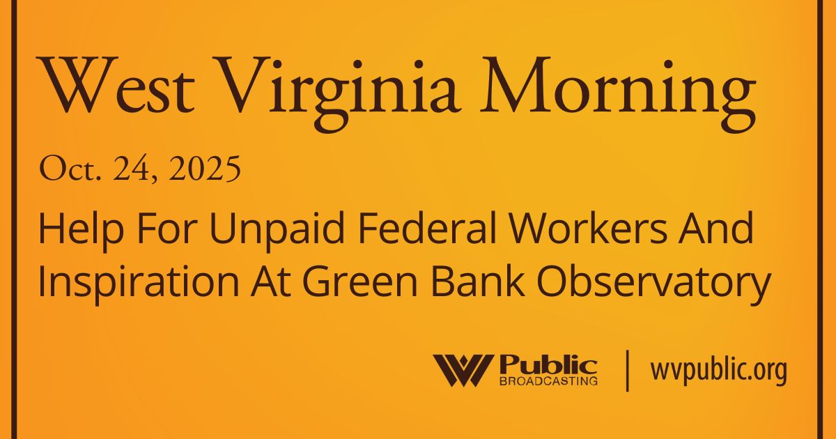 Help For Unpaid Federal Workers And Inspiration At The Green Bank Observatory, This West Virginia Morning
