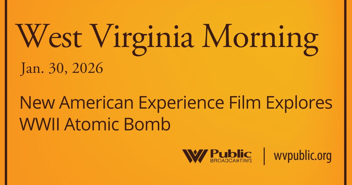 New American Experience Film Explores WWII Atomic Bomb, This West Virginia Morning