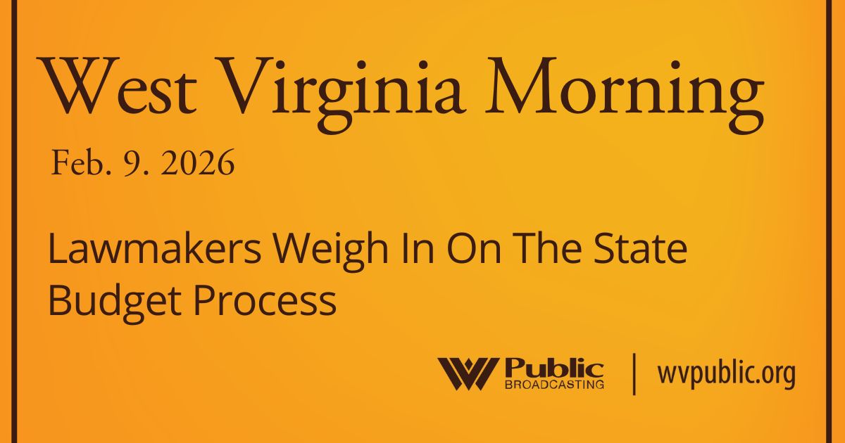 Lawmakers Weigh In On The State Budget Process, This West Virginia Morning