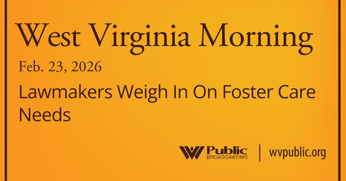 Lawmakers Weigh In On Foster Care Needs, This West Virginia Morning