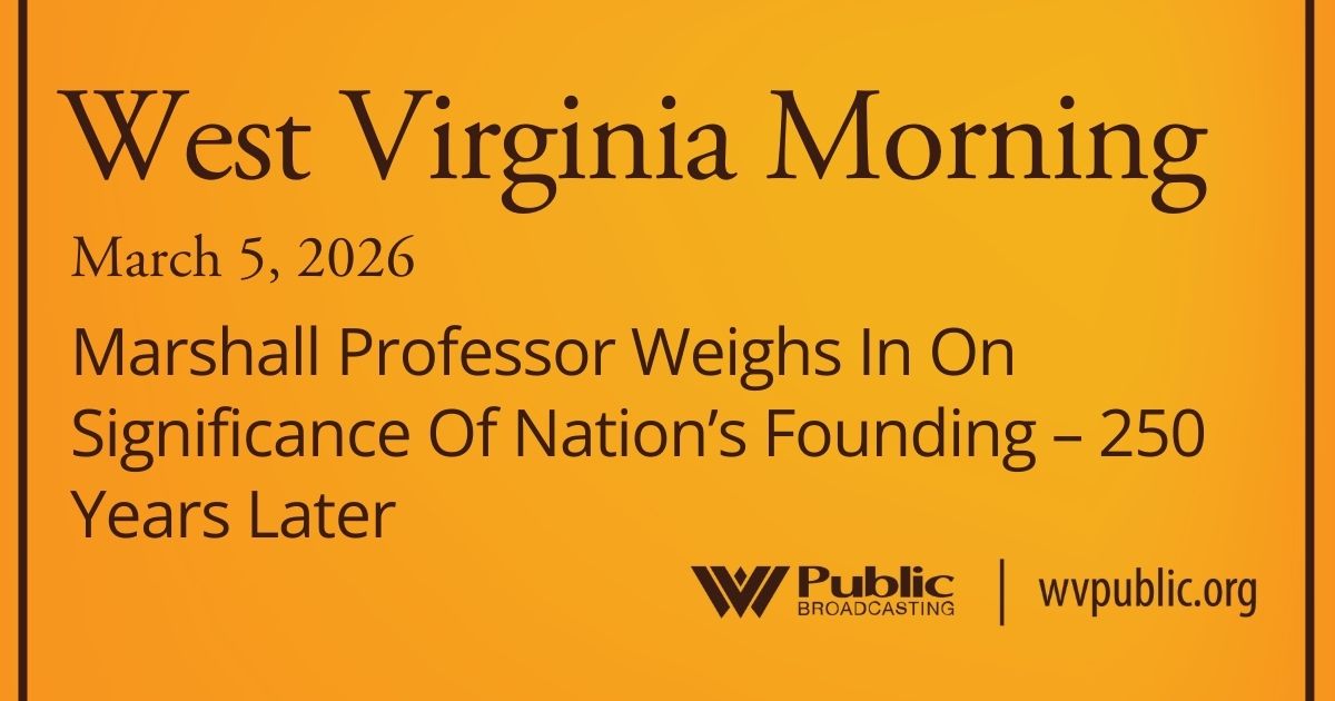 Marshall Professor Weighs In On Significance Of Nation’s Founding – 250 Years Later, This West Virginia Morning