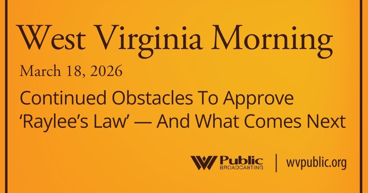 Continued Obstacles To Approve ‘Raylee’s Law’ — And What Comes Next, This West Virginia Morning