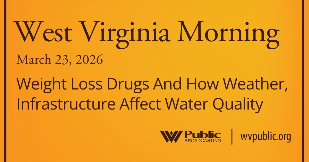 Weight Loss Drugs And How Weather, Infrastructure Affect Water Quality, This West Virginia Morning