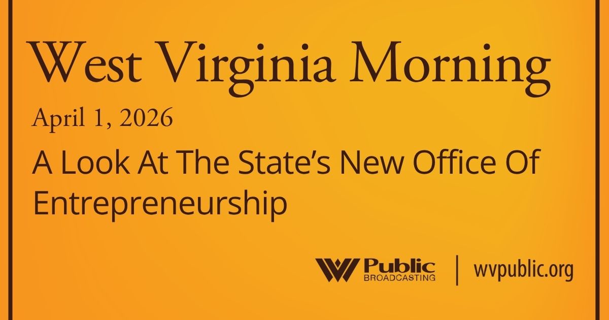 A Look At The State’s New Office Of Entrepreneurship, This West Virginia Morning