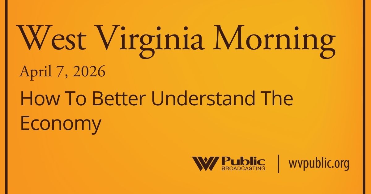 How To Better Understand The Economy, This West Virginia Morning