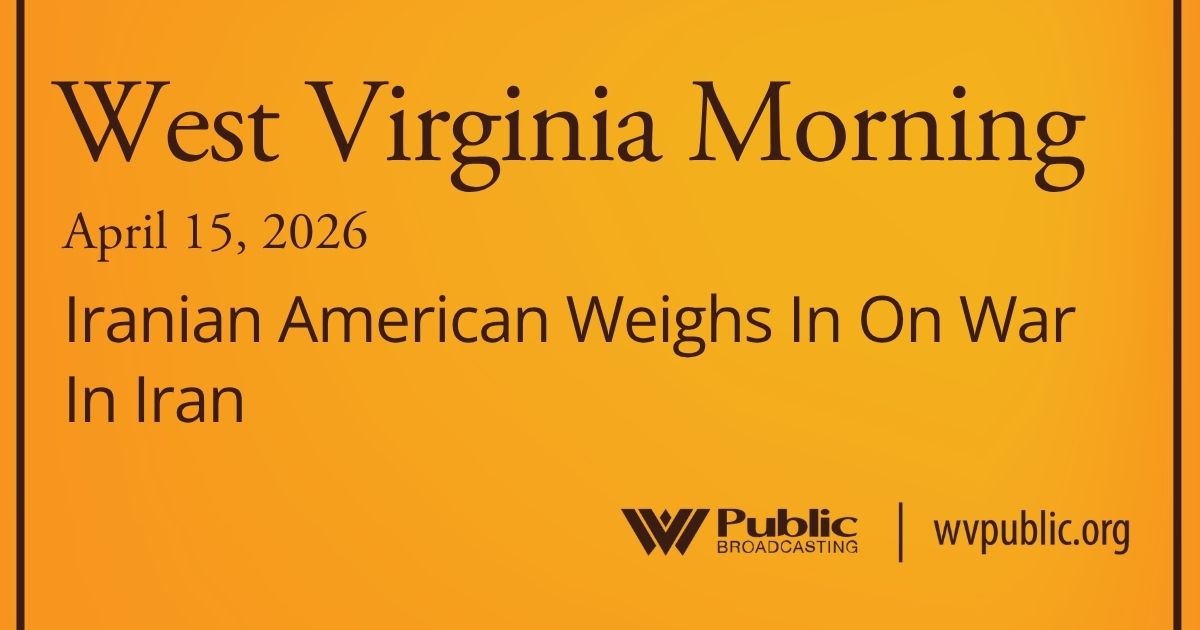 Iranian American Weighs In On War In Iran, This West Virginia Morning