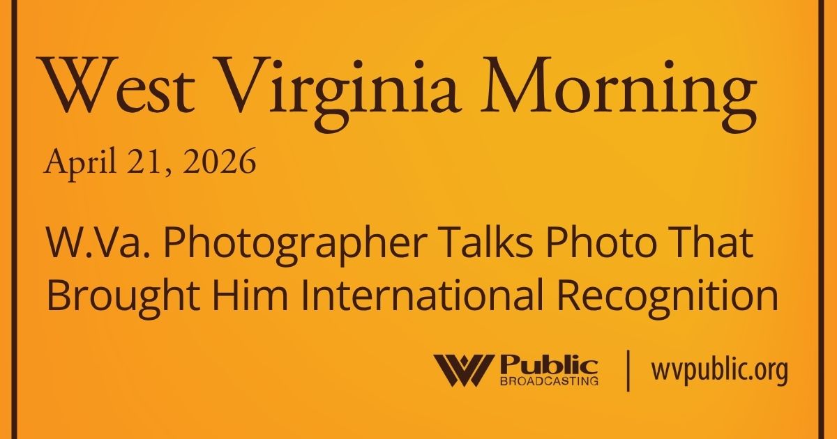 W.Va. Photographer Talks Photo That Brought Him International Recognition, This West Virginia Morning