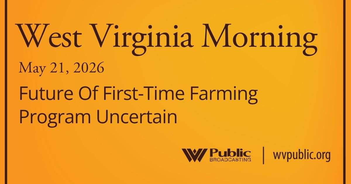 Future Of First-Time Farming Program Uncertain, This West Virginia Morning