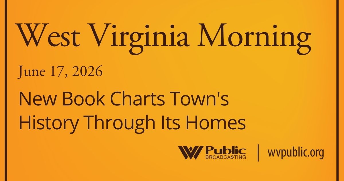 New Book Charts Town’s History Through Its Homes, This West Virginia Morning