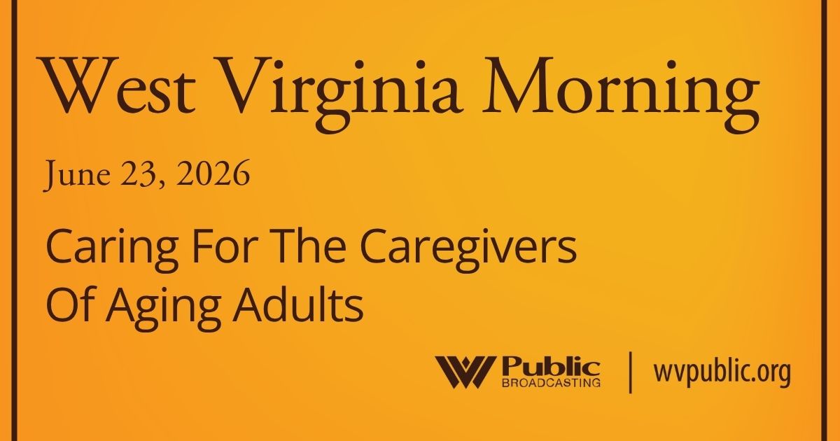Caring For The Caregivers Of Aging Adults, This West Virginia Morning