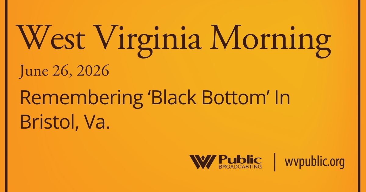 Remembering ‘Black Bottom’ In Bristol, Va., This West Virginia Morning
